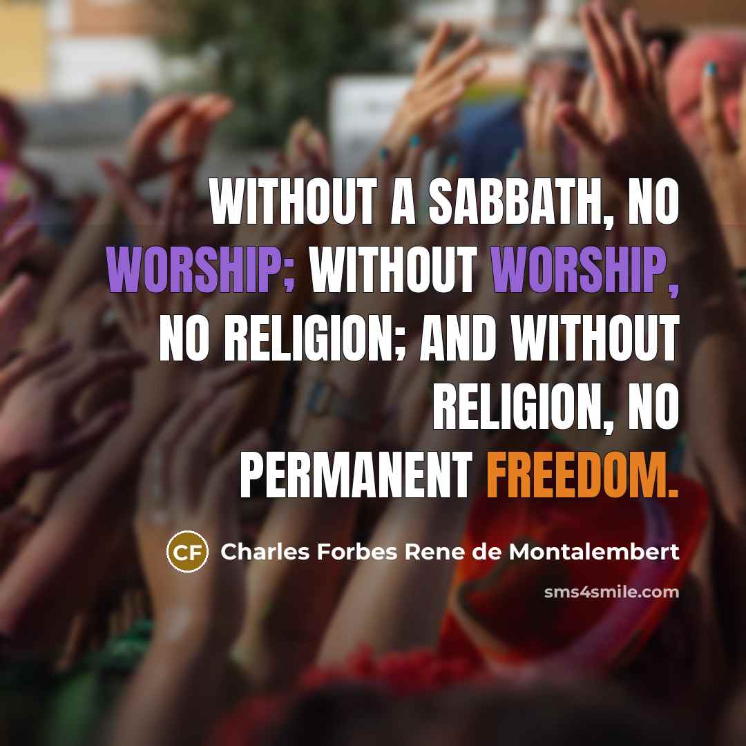 “Without a Sabbath, no worship; without worship, no religion; and without religion, no permanent freedom.” quote by Charles Forbes Rene de Montalembert