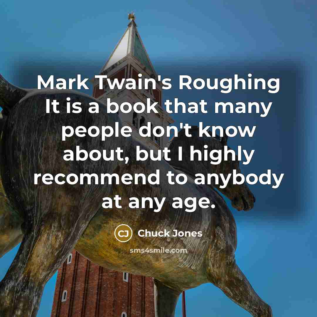 “Mark Twain's Roughing It is a book that many people don't know about, but I highly recommend to anybody at any age.” quote by Chuck Jones