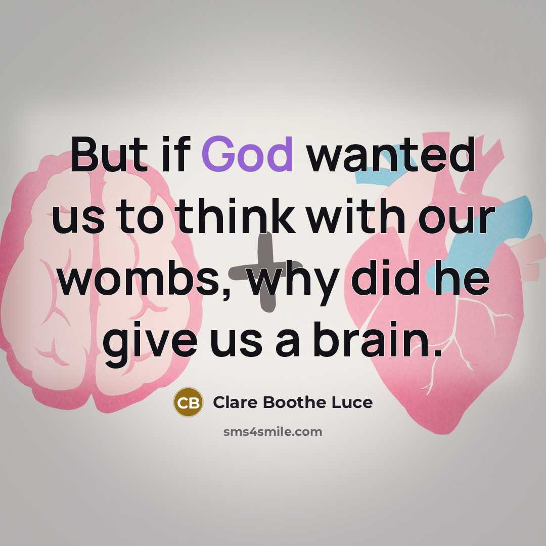 “But if God wanted us to think with our wombs, why did he give us a brain.” quote by Clare Boothe Luce