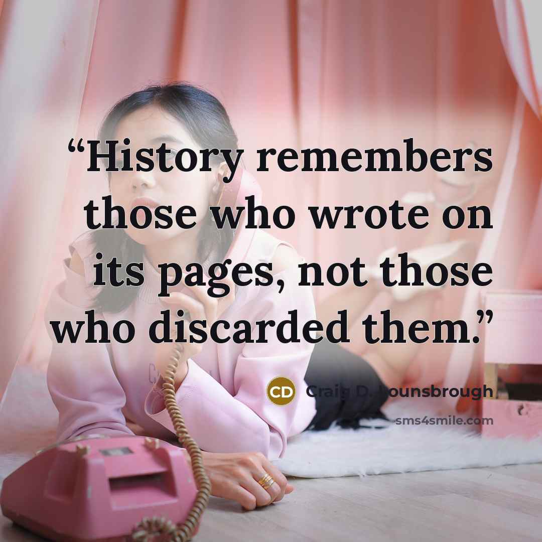 “History remembers those who wrote on its pages, not those who discarded them.” quote by Craig D. Lounsbrough