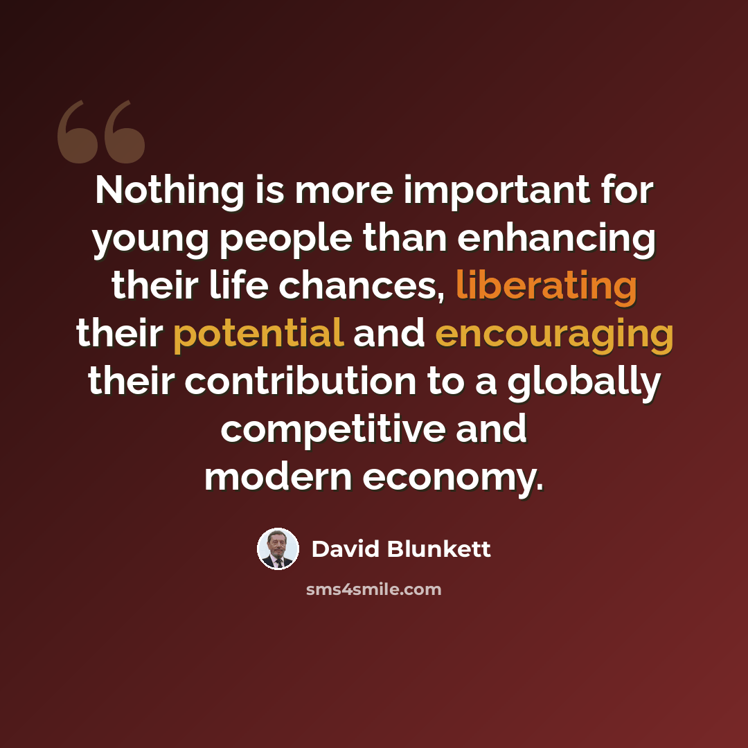 “Nothing is more important for young people than enhancing their life chances, liberating their potential and encouraging their contribution to a globally competitive and modern economy.” quote by David Blunkett
