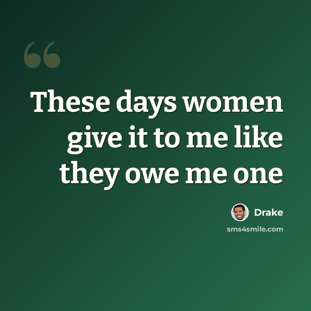 “These days women give it to me like they owe me one” quote by Drake