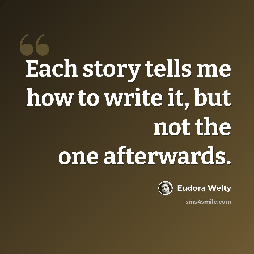 “Each story tells me how to write it, but not the one afterwards.” quote by Eudora Welty