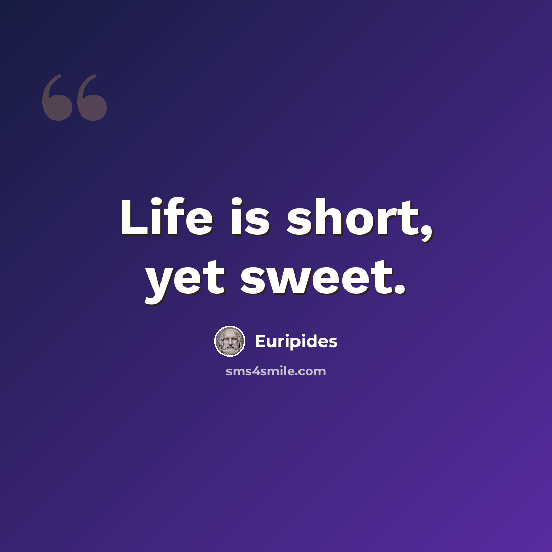 “Life is short, yet sweet.” quote by Euripides