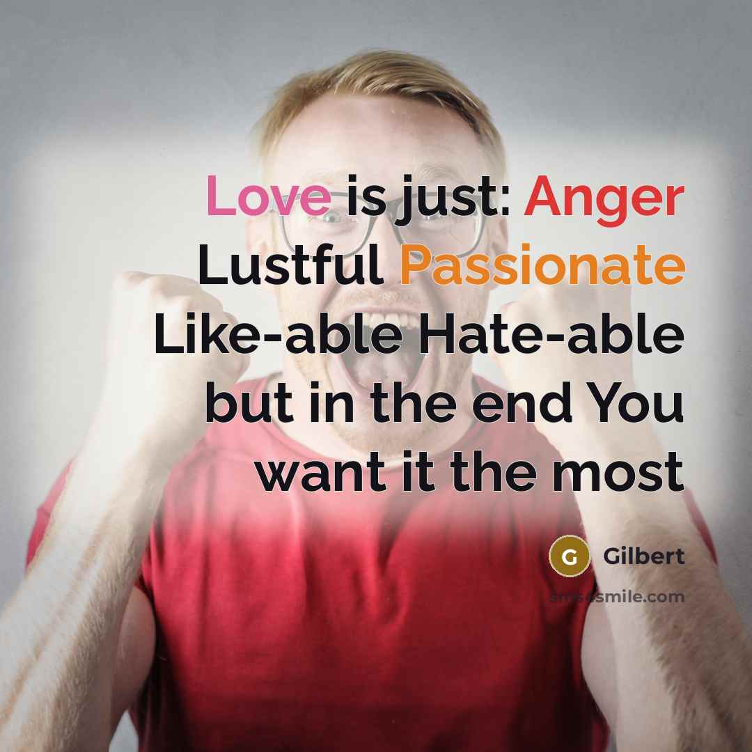 “Love is just: Anger Lustful Passionate Like-able Hate-able but in the end You want it the most” quote by Gilbert