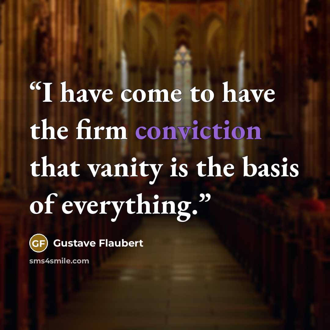 “I have come to have the firm conviction that vanity is the basis of everything.” quote by Gustave Flaubert