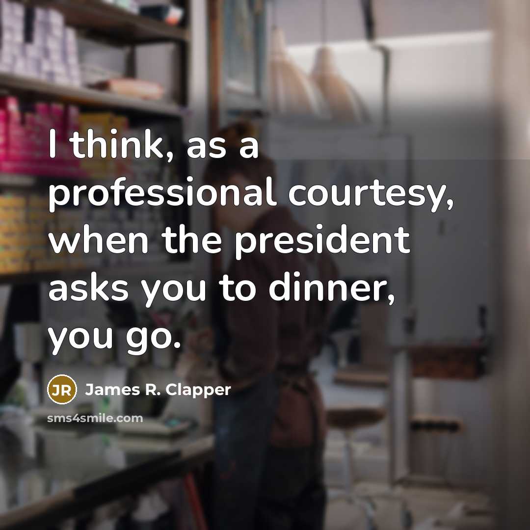 “I think, as a professional courtesy, when the president asks you to dinner, you go.” quote by James R. Clapper