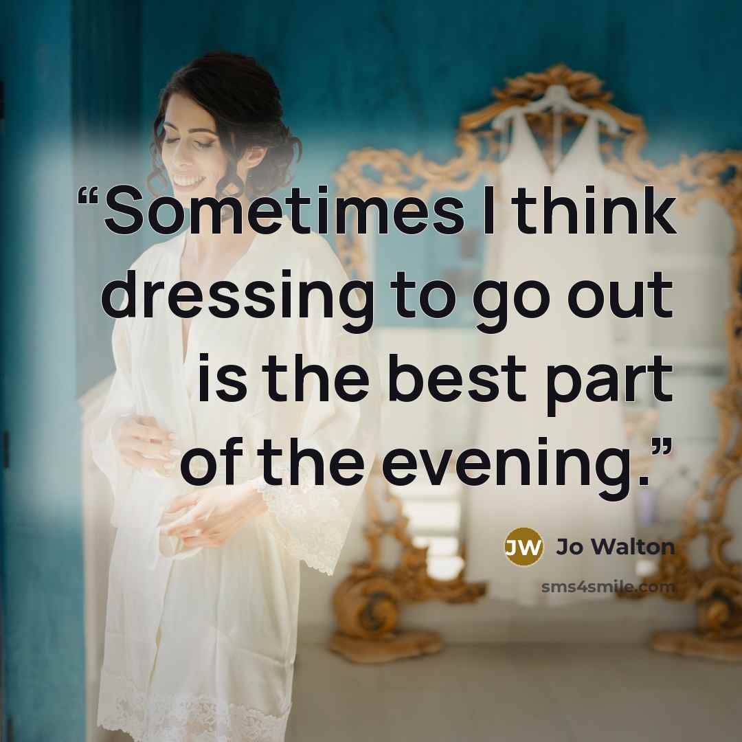 “Sometimes I think dressing to go out is the best part of the evening.” quote by Jo Walton