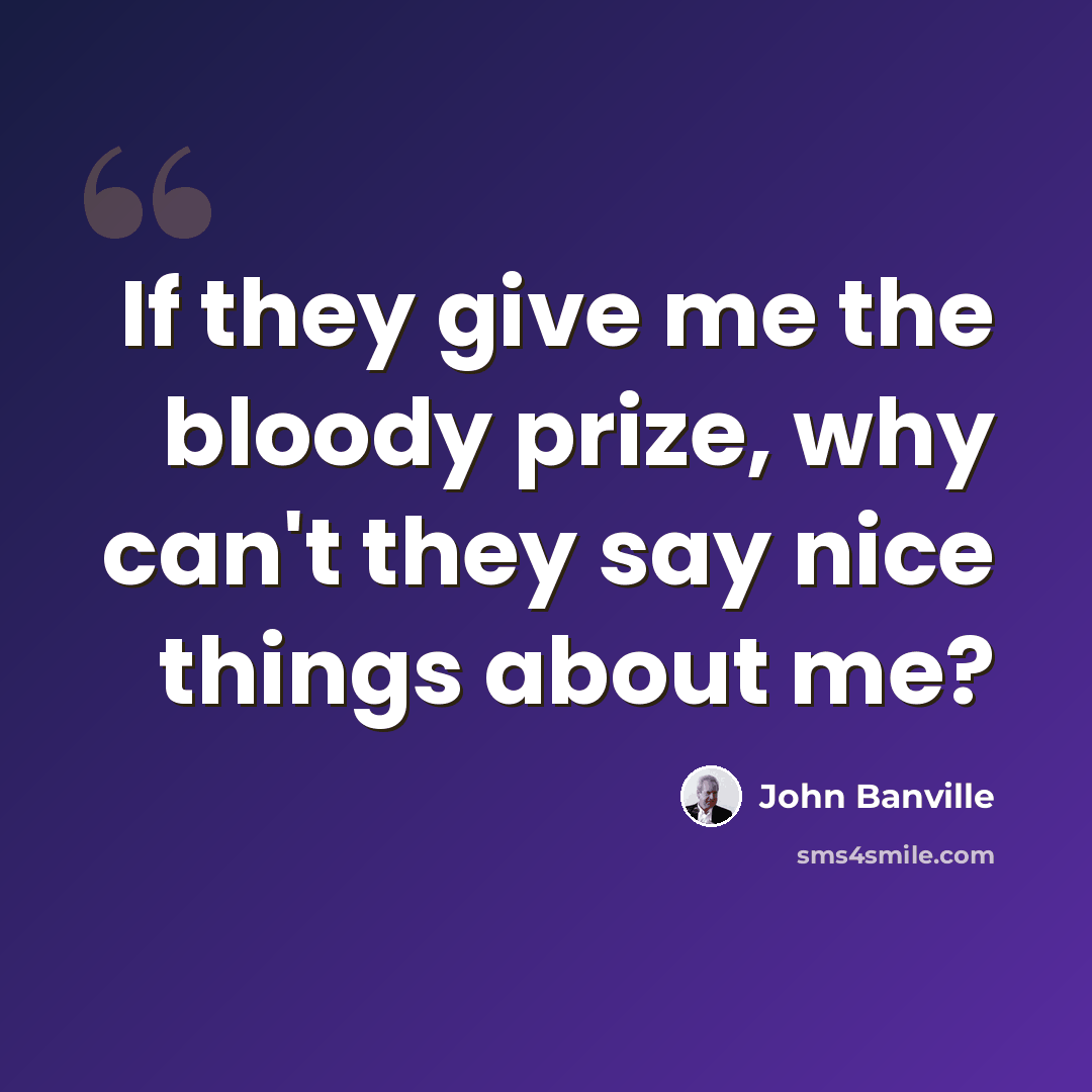 “If they give me the bloody prize, why can't they say nice things about me?” quote by John Banville