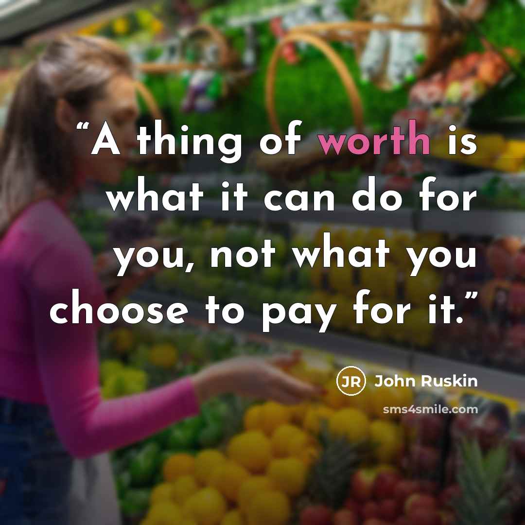 “A thing of worth is what it can do for you, not what you choose to pay for it.” quote by John Ruskin