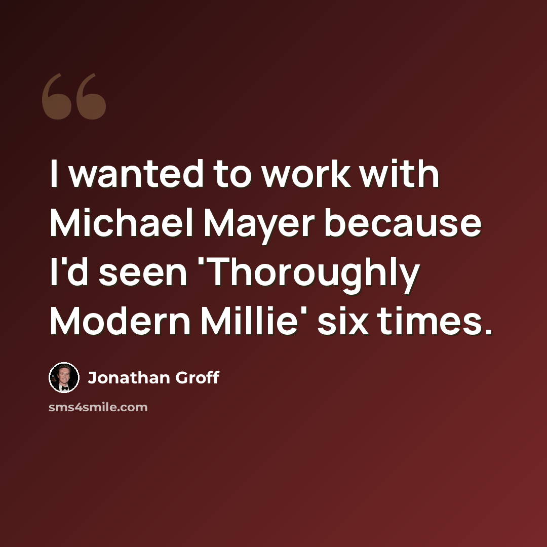 “I wanted to work with Michael Mayer because I'd seen 'Thoroughly Modern Millie' six times.” quote by Jonathan Groff