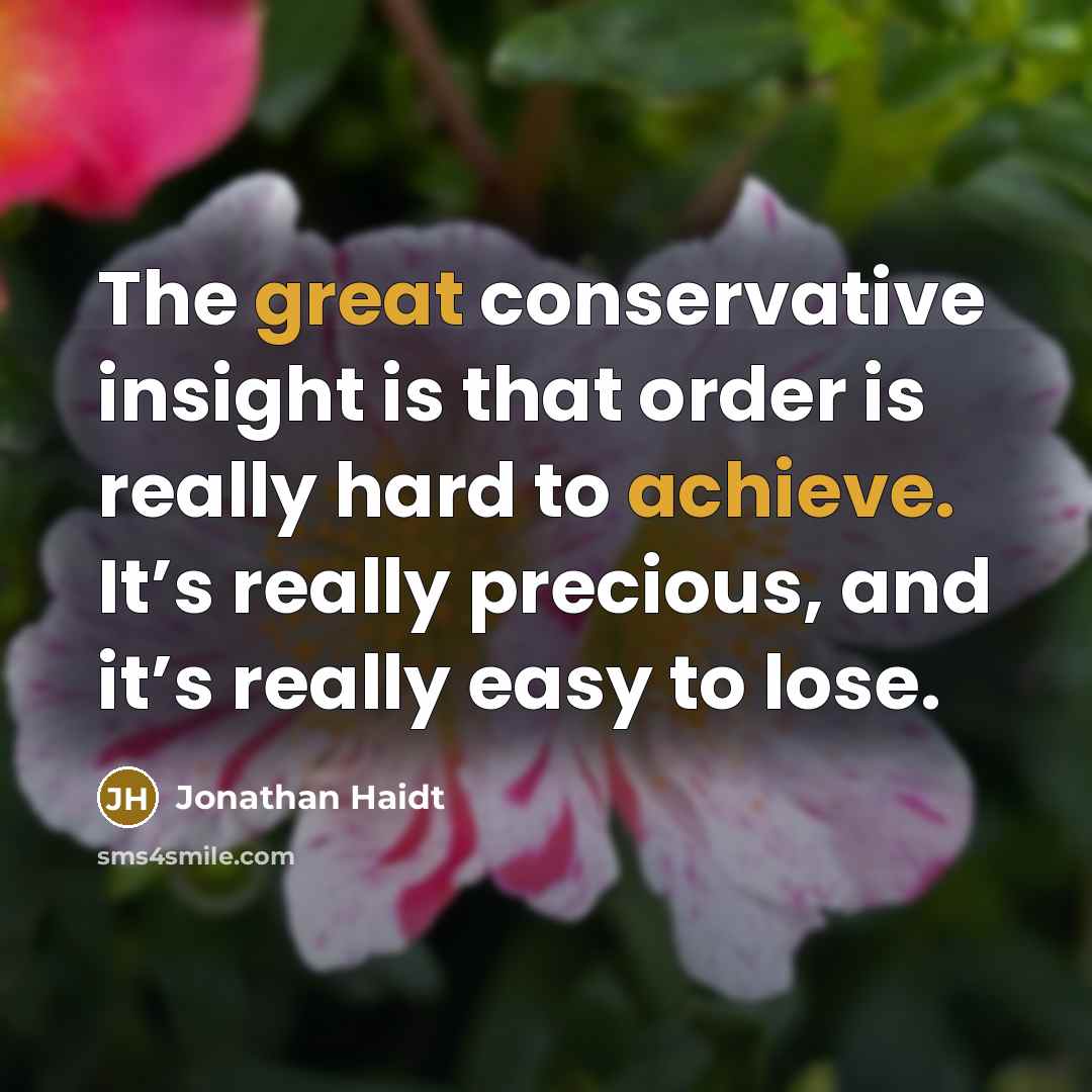 “The great conservative insight is that order is really hard to achieve. It’s really precious, and it’s really easy to lose.” quote by Jonathan Haidt