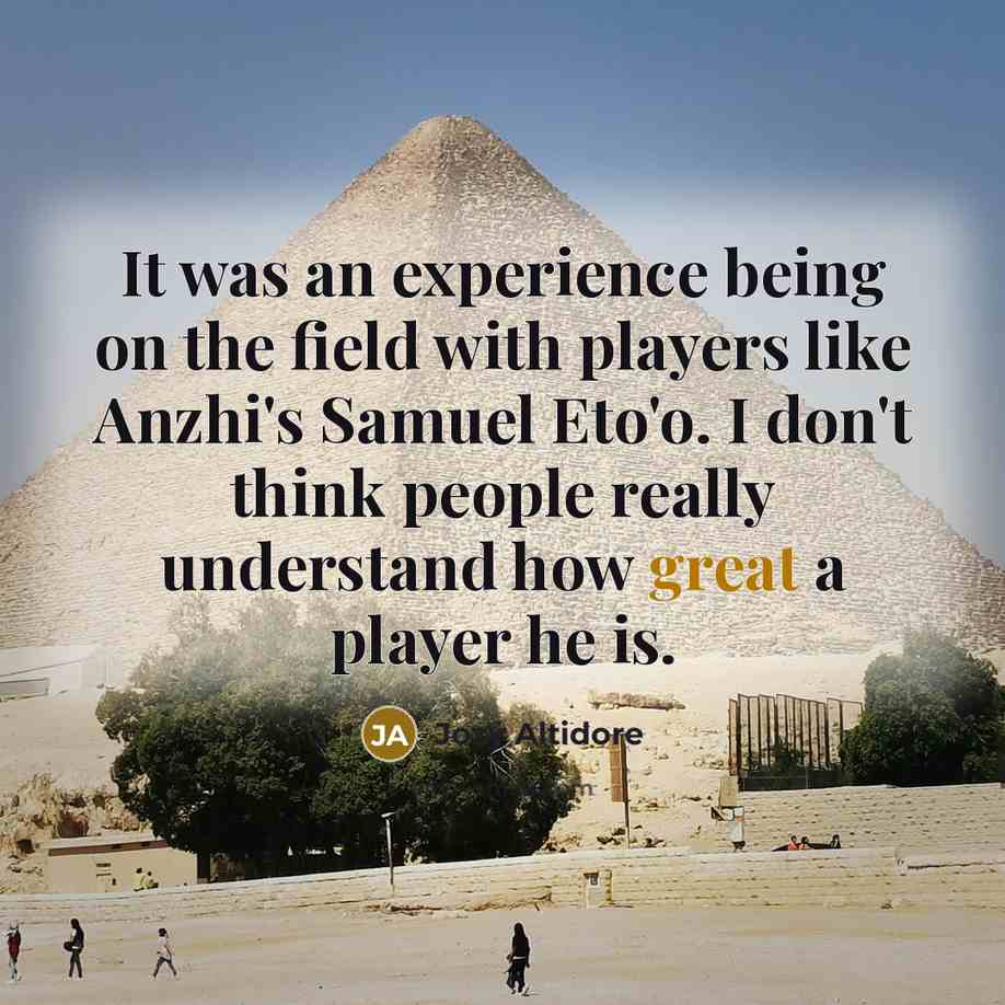 “It was an experience being on the field with players like Anzhi's Samuel Eto'o. I don't think people really understand how great a player he is.” quote by Jozy Altidore