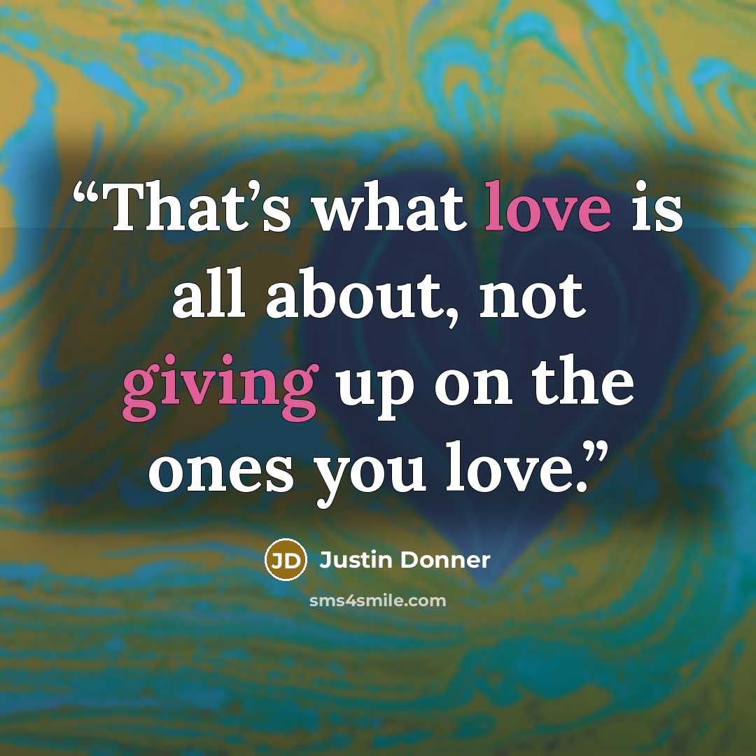 “That’s what love is all about, not giving up on the ones you love.” quote by Justin Donner