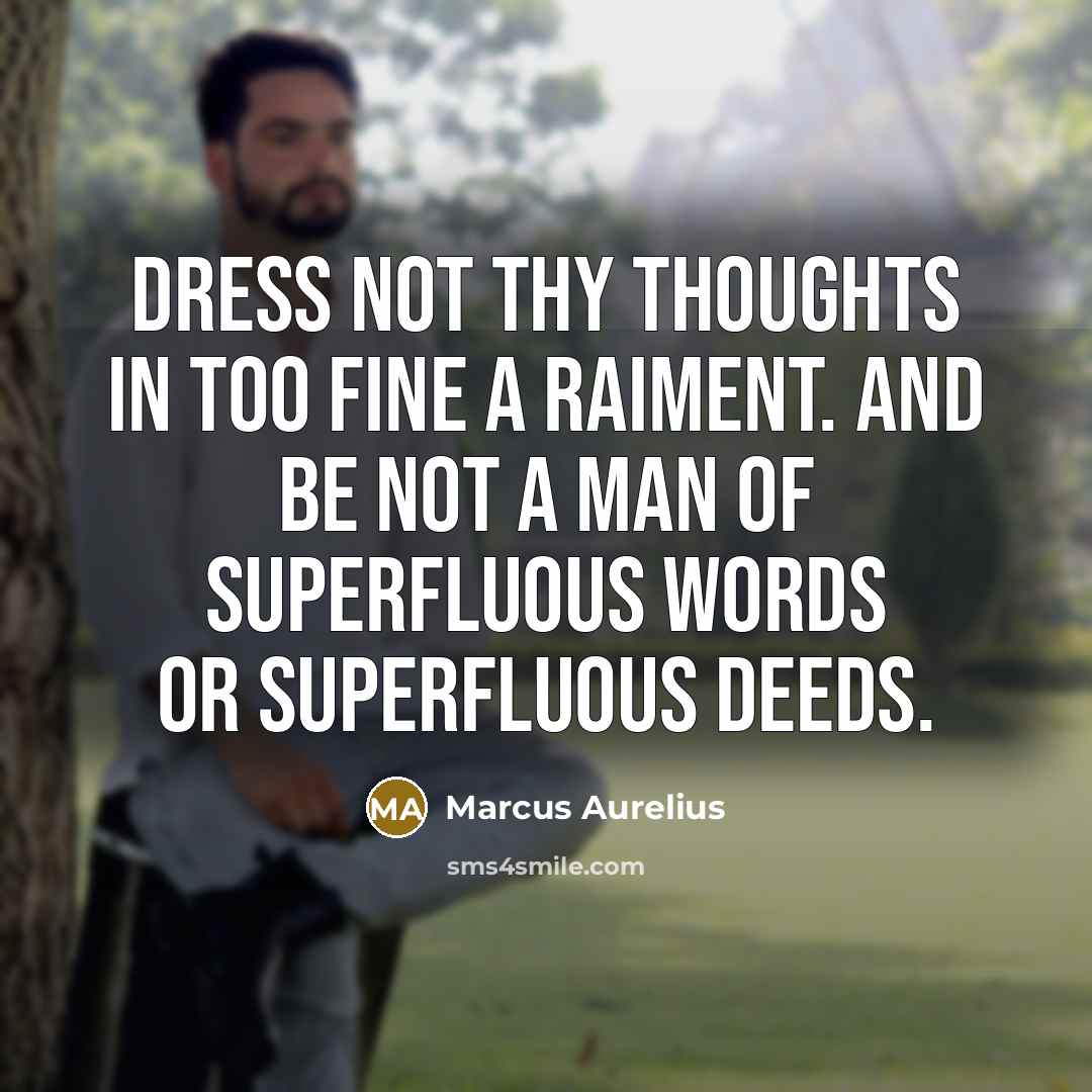 “Dress not thy thoughts in too fine a raiment. And be not a man of superfluous words or superfluous deeds.” quote by Marcus Aurelius