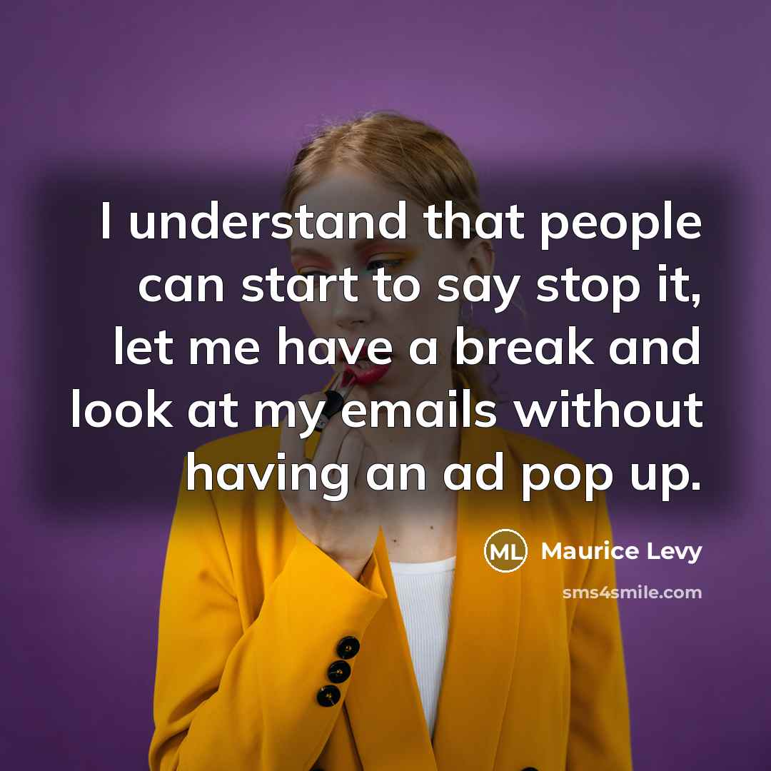 “I understand that people can start to say stop it, let me have a break and look at my emails without having an ad pop up.” quote by Maurice Levy