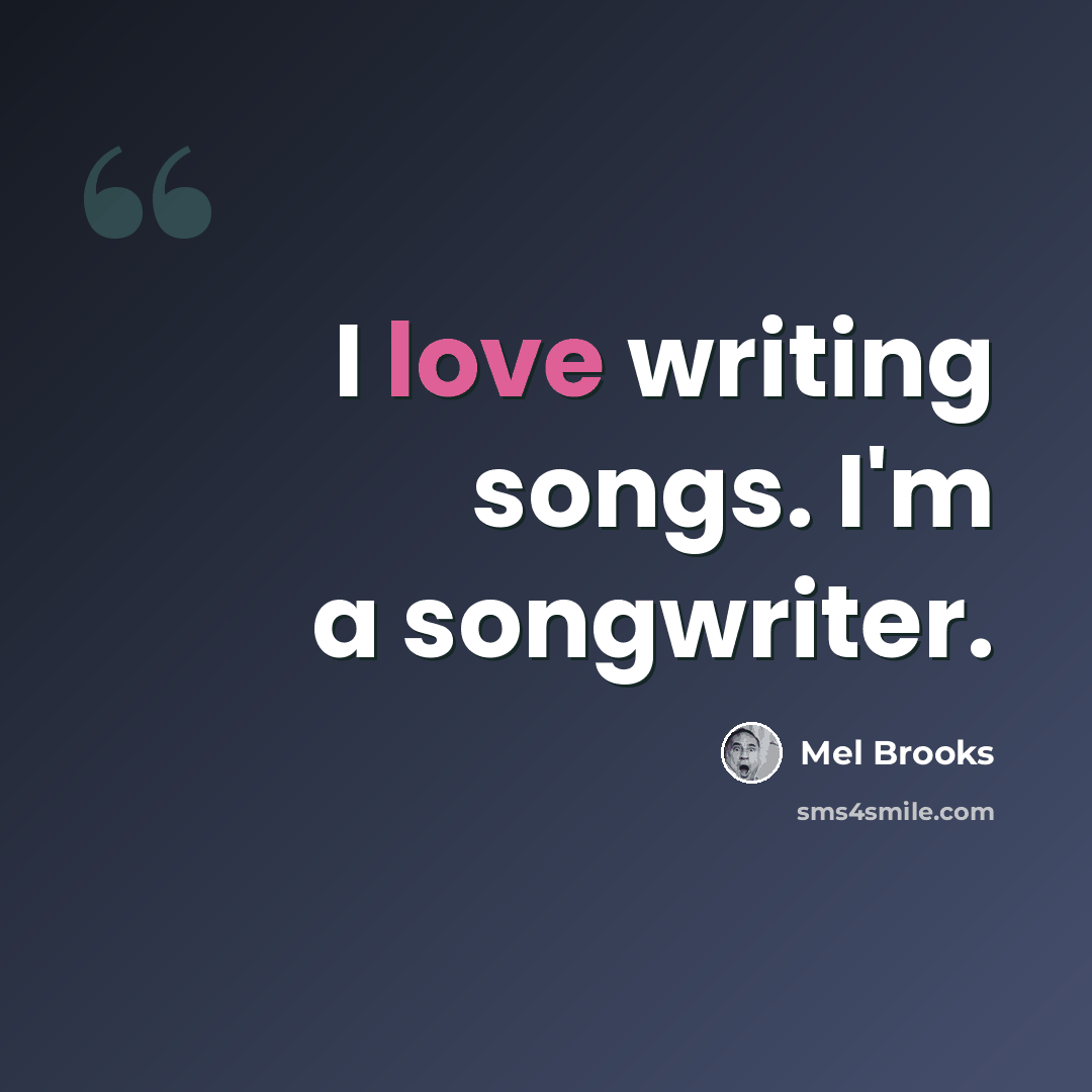“I love writing songs. I'm a songwriter.” quote by Mel Brooks