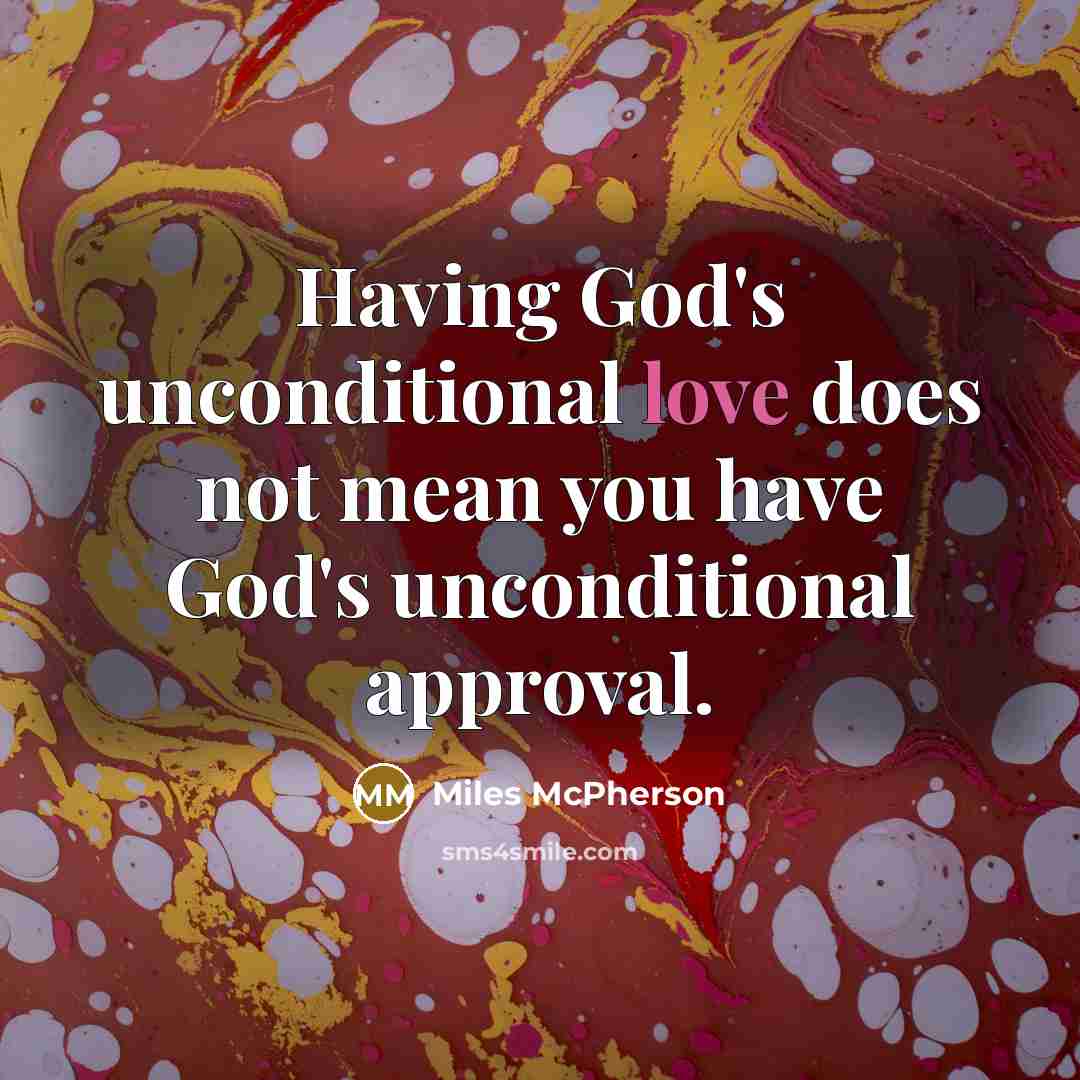 “Having God's unconditional love does not mean you have God's unconditional approval.” quote by Miles McPherson