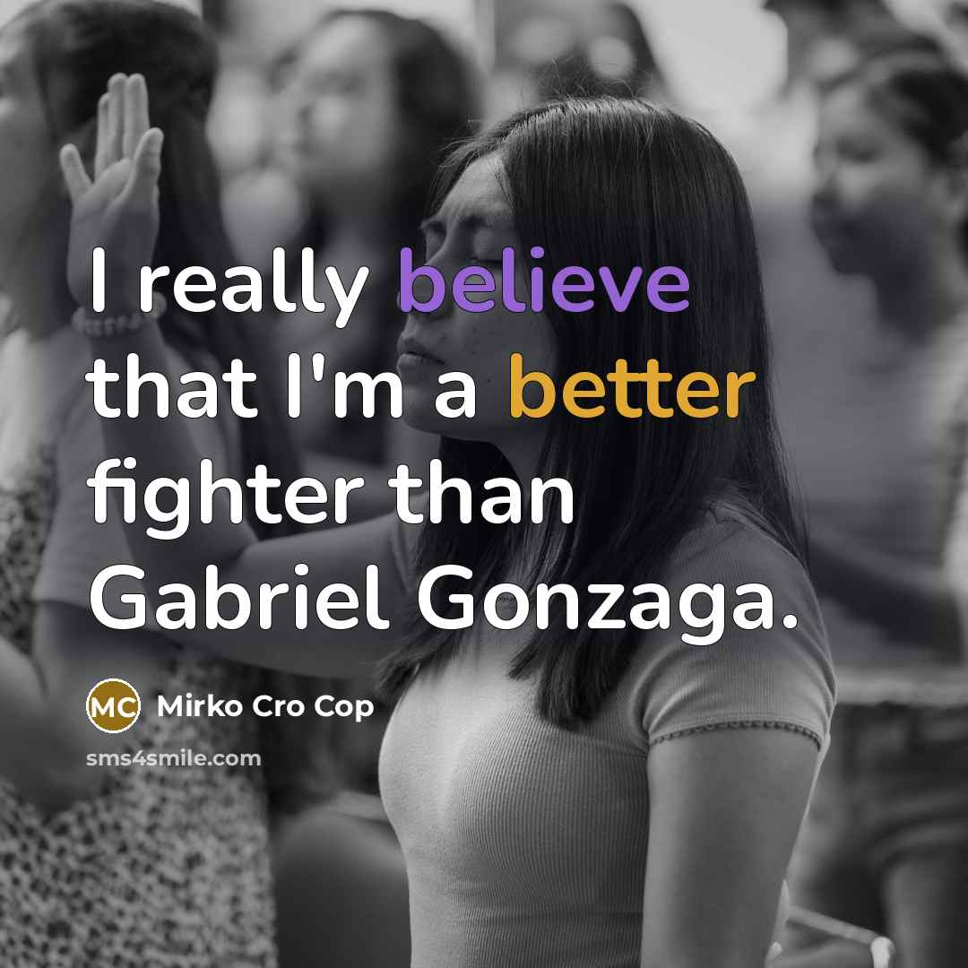 “I really believe that I'm a better fighter than Gabriel Gonzaga.” quote by Mirko Cro Cop