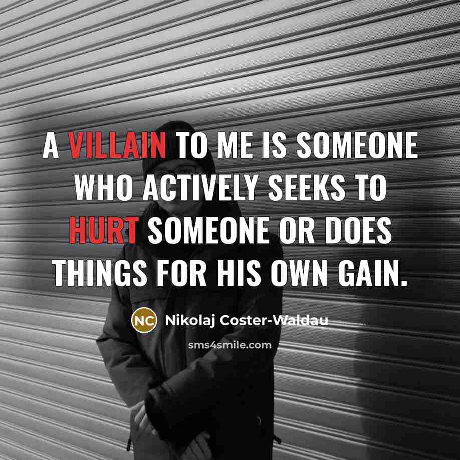 “A villain to me is someone who actively seeks to hurt someone or does things for his own gain.” quote by Nikolaj Coster-Waldau