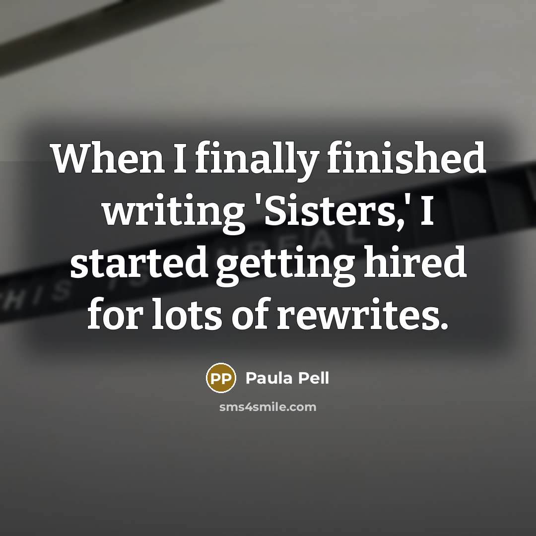 “When I finally finished writing 'Sisters,' I started getting hired for lots of rewrites.” quote by Paula Pell