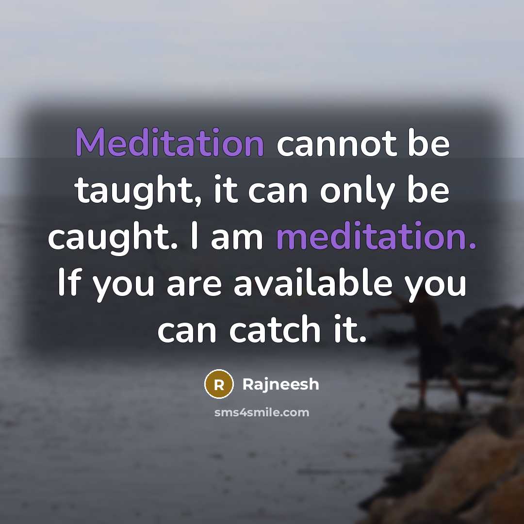 “Meditation cannot be taught, it can only be caught. I am meditation. If you are available you can catch it.” quote by Rajneesh