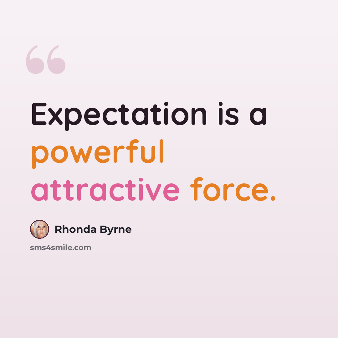 “Expectation is a powerful attractive force.” quote by Rhonda Byrne