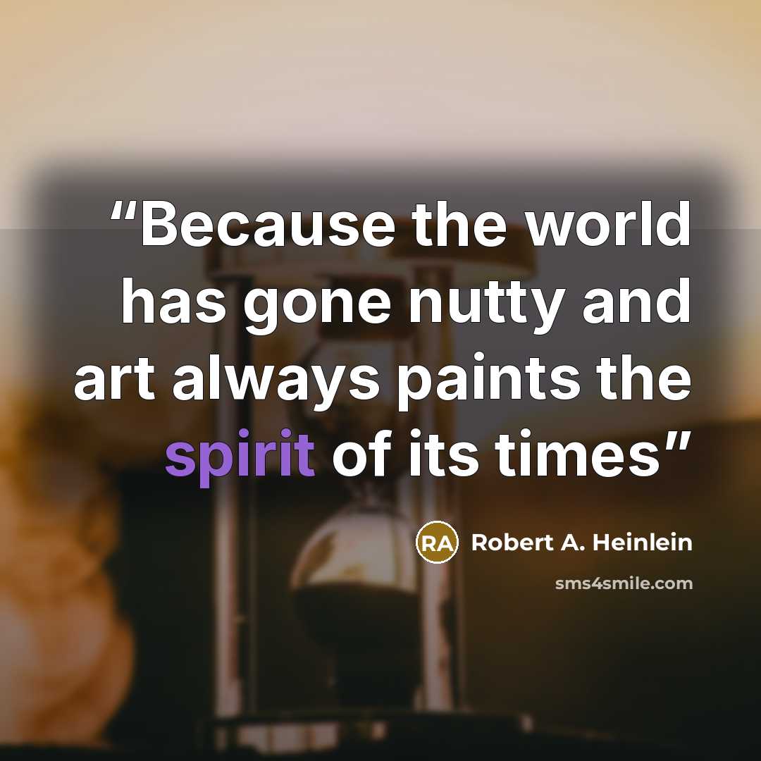 “Because the world has gone nutty and art always paints the spirit of its times” quote by Robert A. Heinlein