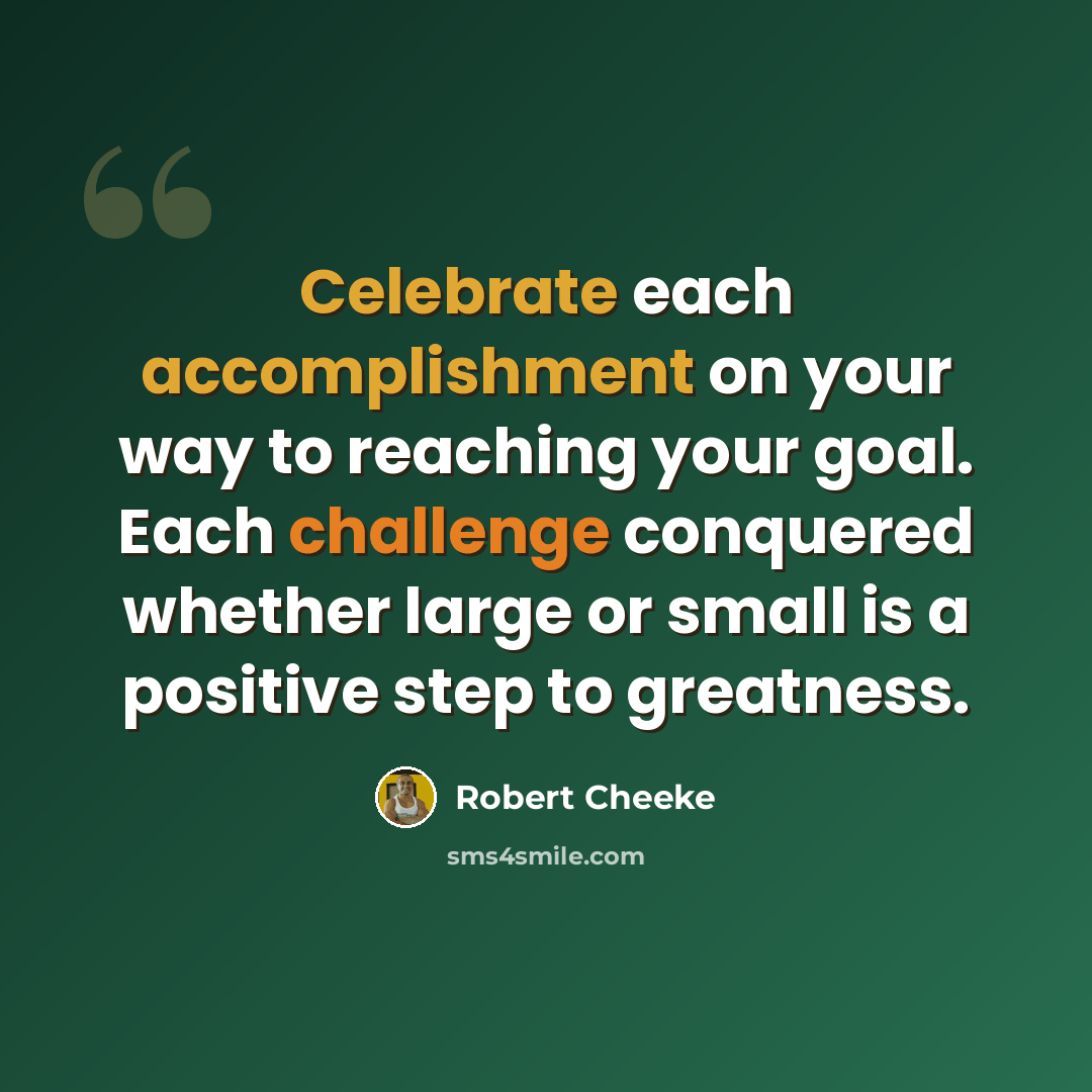 “Celebrate each accomplishment on your way to reaching your goal. Each challenge conquered whether large or small is a positive step to greatness.” quote by Robert Cheeke