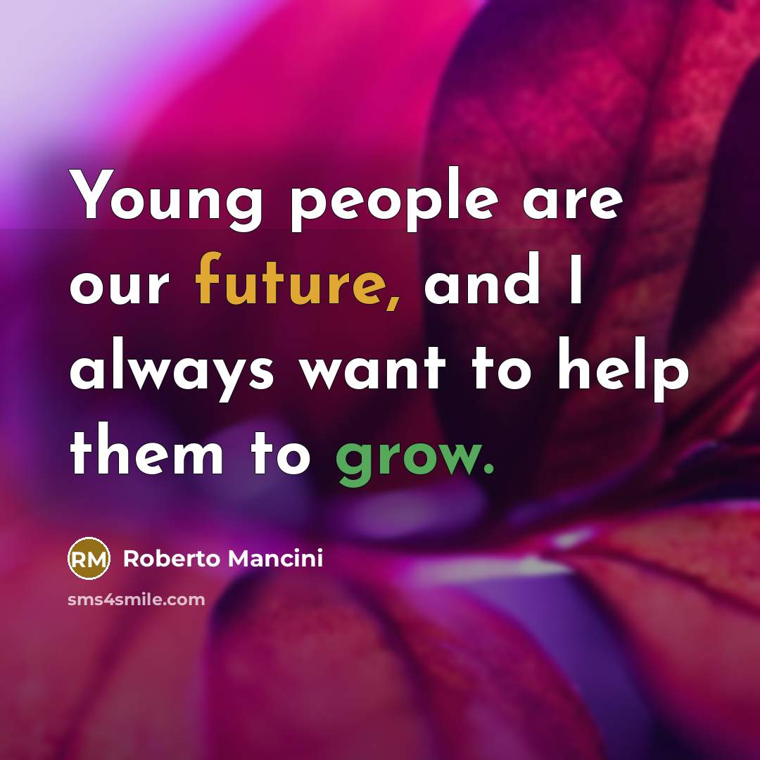 “Young people are our future, and I always want to help them to grow.” quote by Roberto Mancini