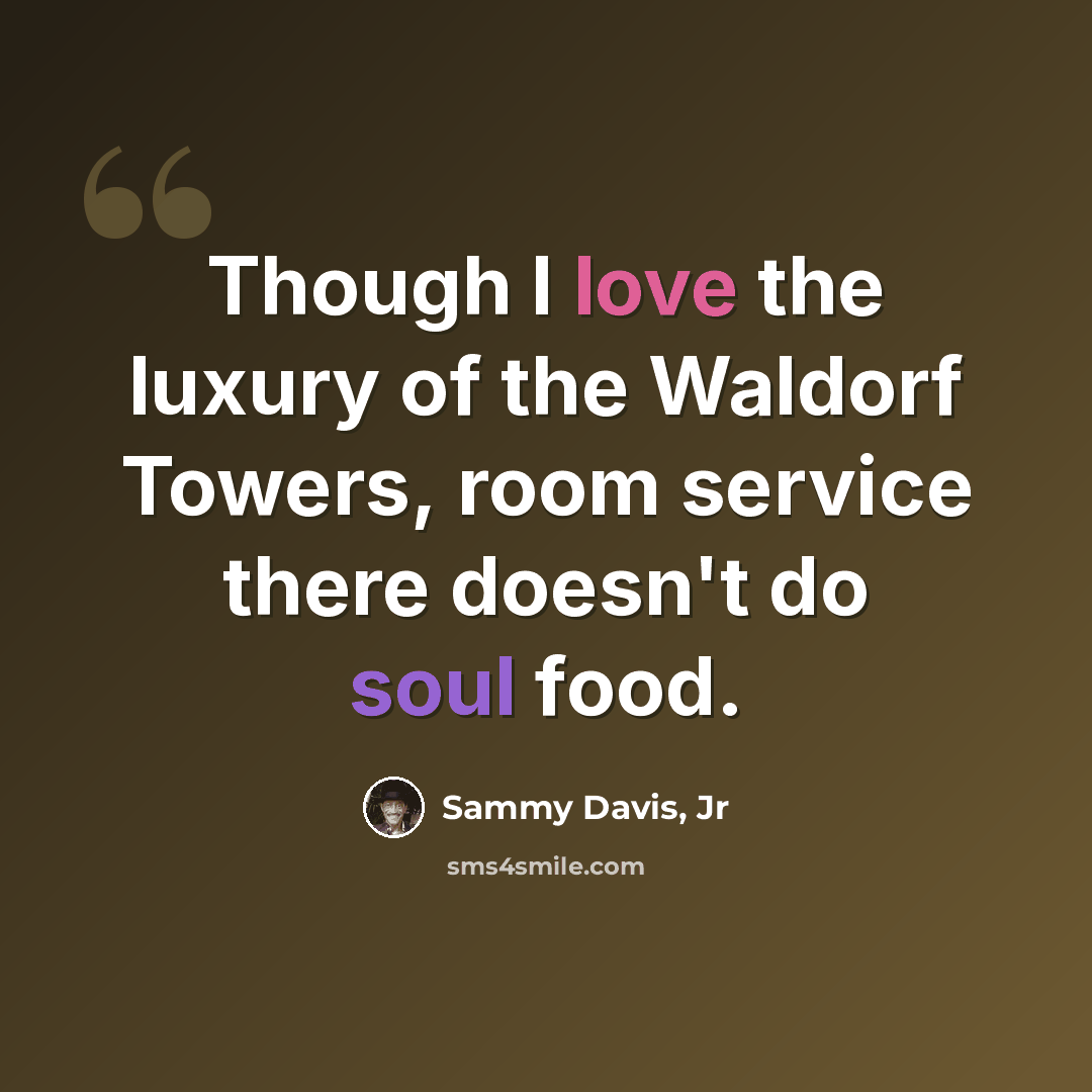 “Though I love the luxury of the Waldorf Towers, room service there doesn't do soul food.” quote by Sammy Davis, Jr