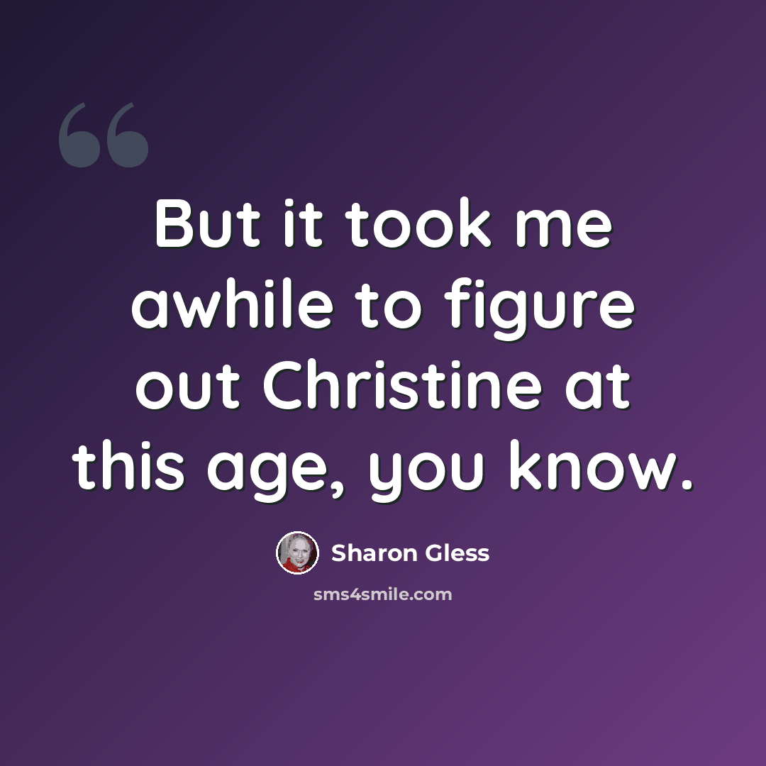 “But it took me awhile to figure out Christine at this age, you know.” quote by Sharon Gless