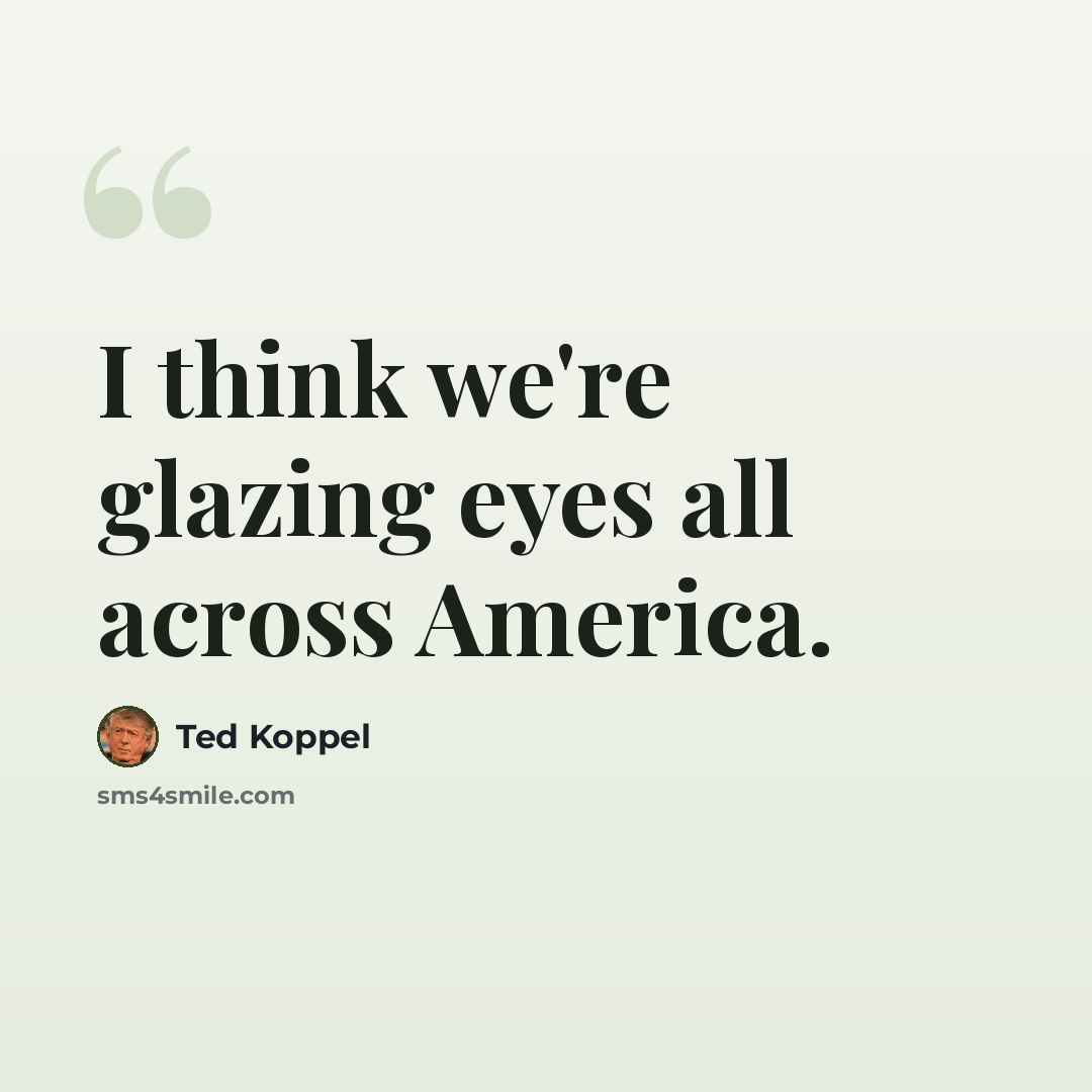 “I think we're glazing eyes all across America.” quote by Ted Koppel