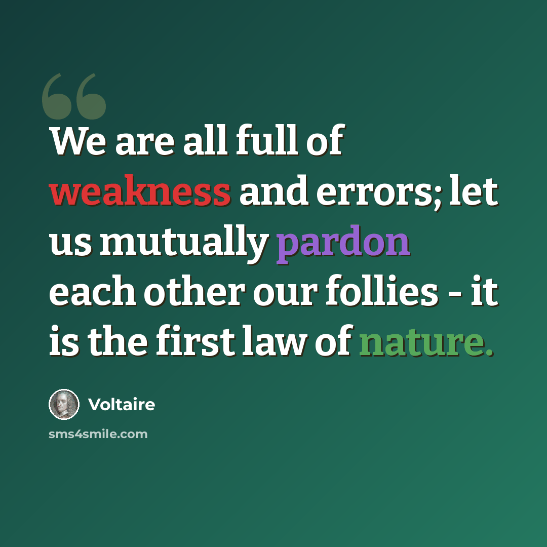 “We are all full of weakness and errors; let us mutually pardon each other our follies - it is the first law of nature.” quote by Voltaire
