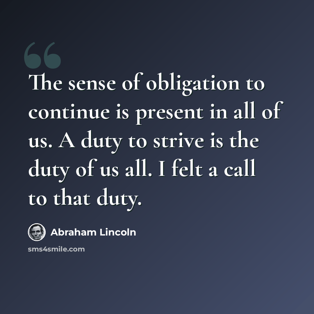 “The sense of obligation to continue is present in all of us. A duty to strive is the duty of us all. I felt a call to that duty.” quote by Abraham Lincoln