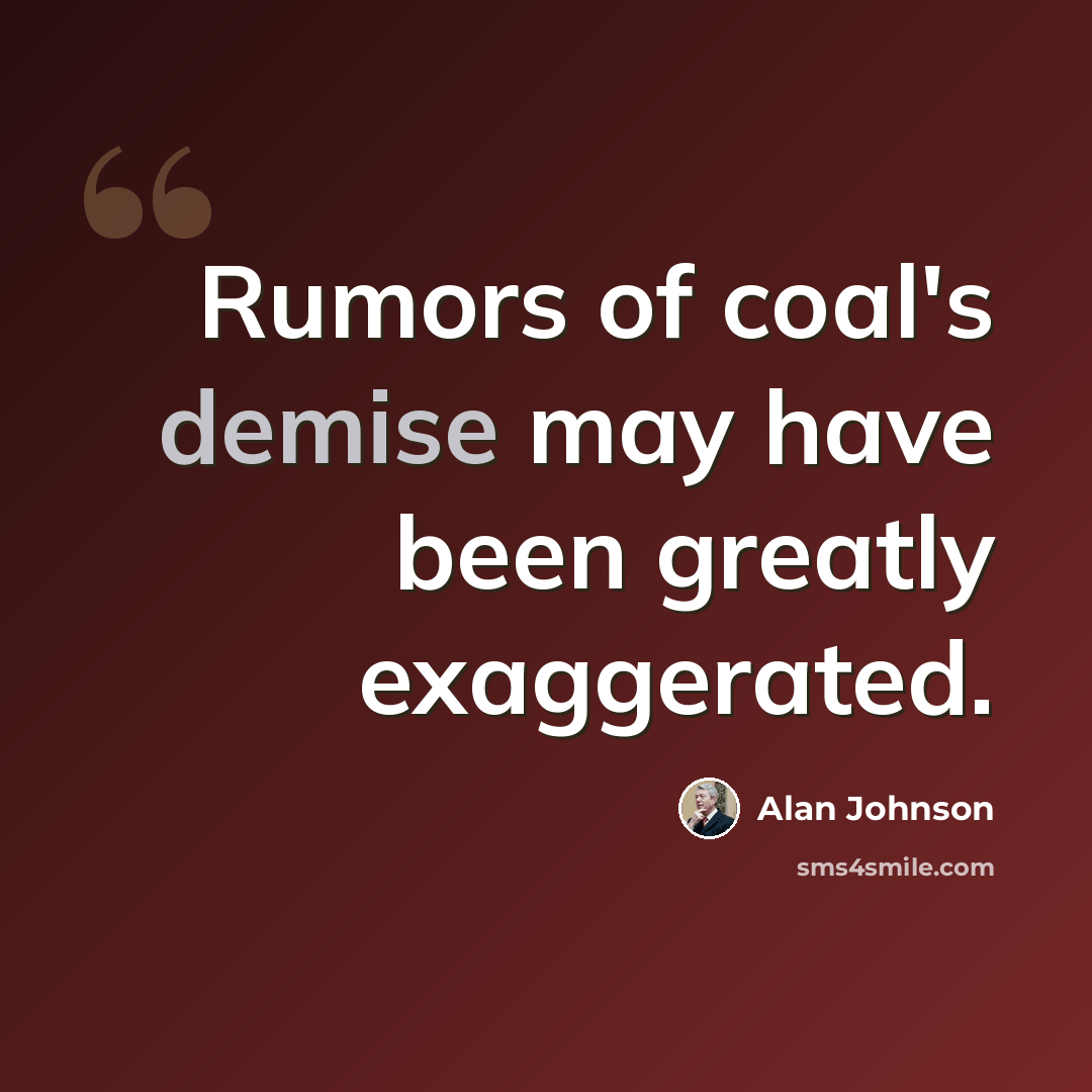 “Rumors of coal's demise may have been greatly exaggerated.” quote by Alan Johnson