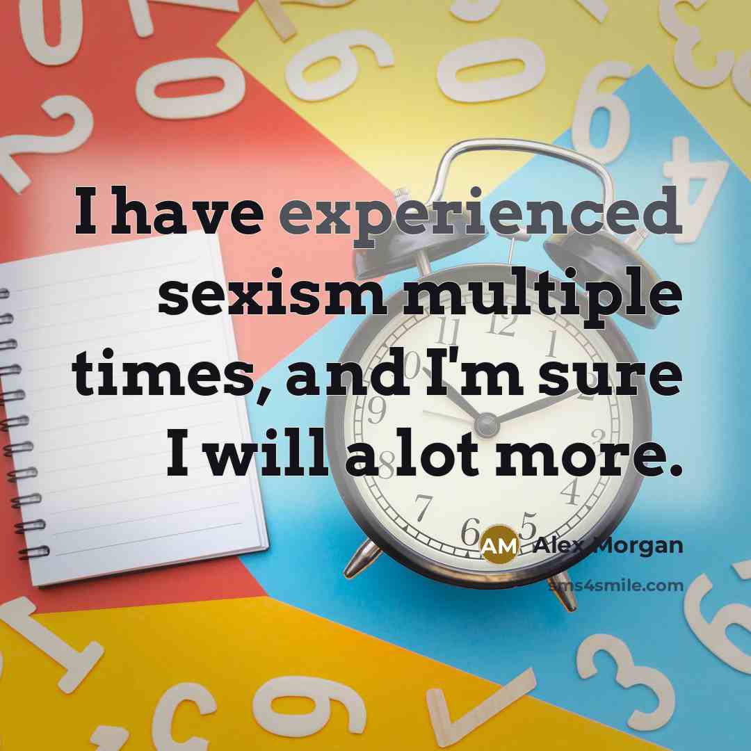 “I have experienced sexism multiple times, and I'm sure I will a lot more.” quote by Alex Morgan