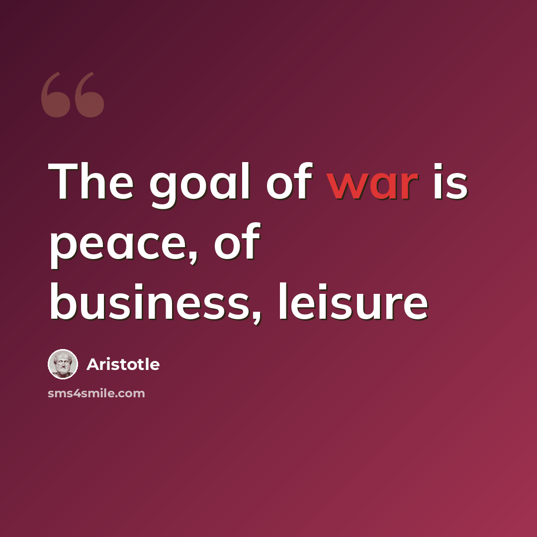 “The goal of war is peace, of business, leisure” quote by Aristotle