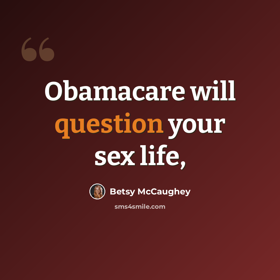 “Obamacare will question your sex life,” quote by Betsy McCaughey