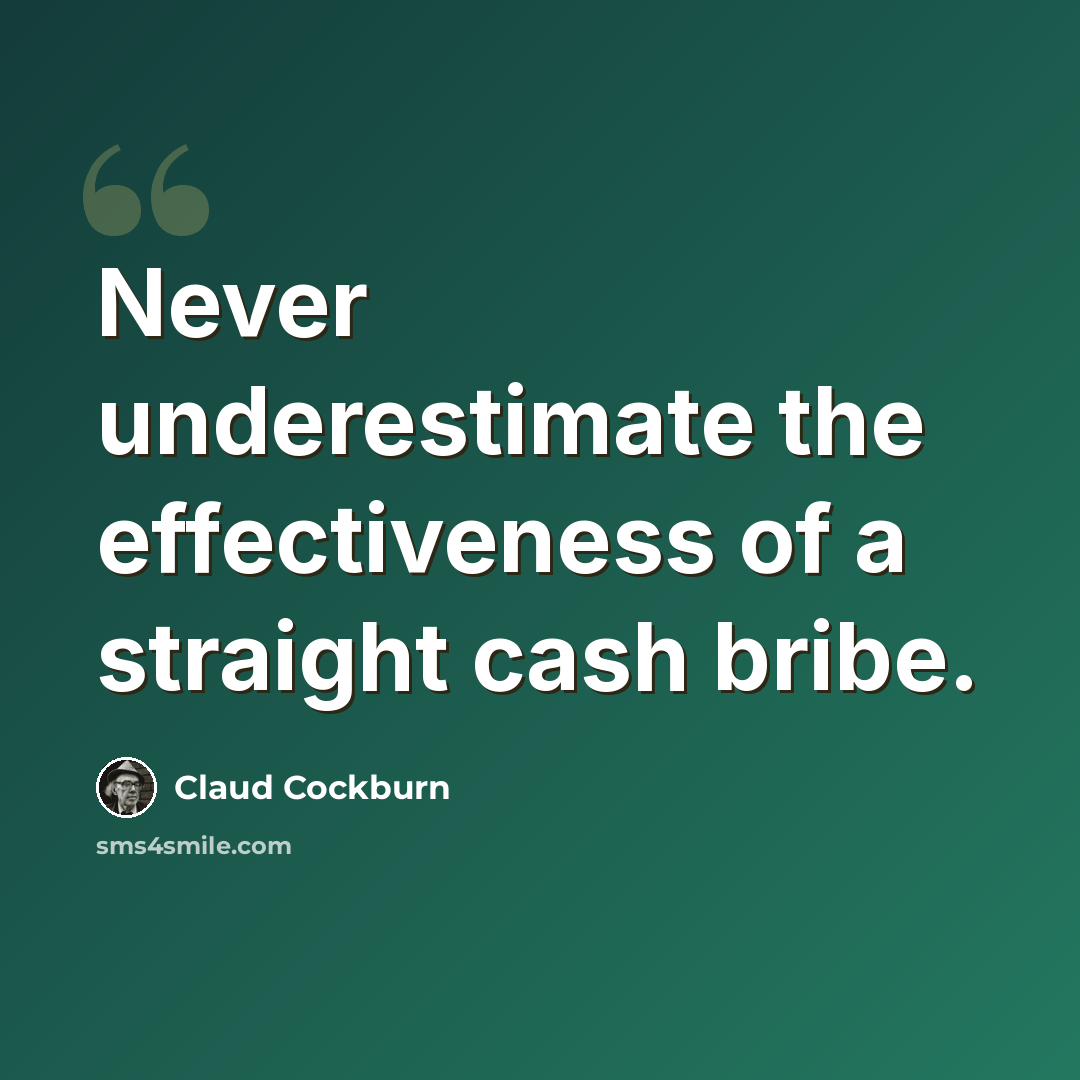 “Never underestimate the effectiveness of a straight cash bribe.” quote by Claud Cockburn