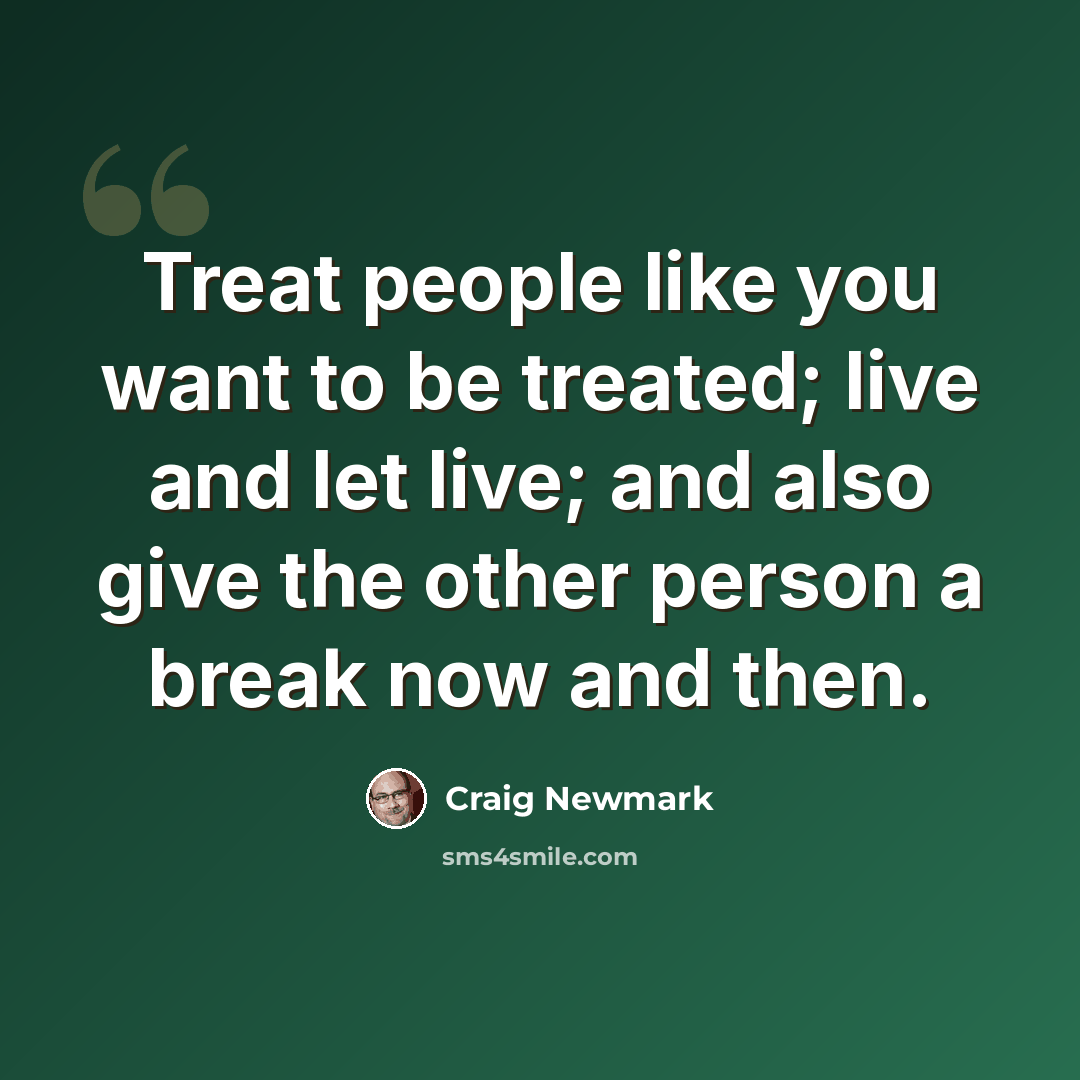 “Treat people like you want to be treated; live and let live; and also give the other person a break now and then.” quote by Craig Newmark