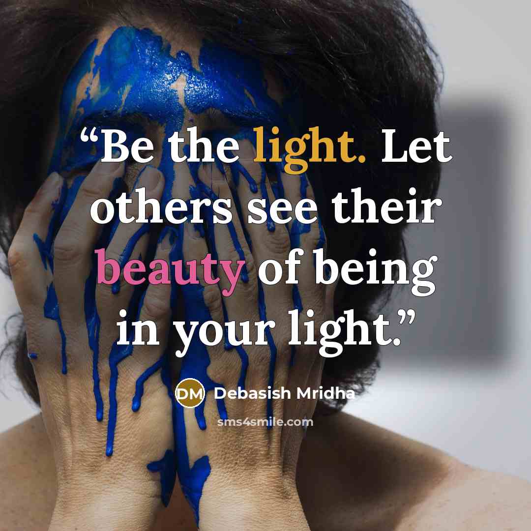 “Be the light. Let others see their beauty of being in your light.” quote by Debasish Mridha