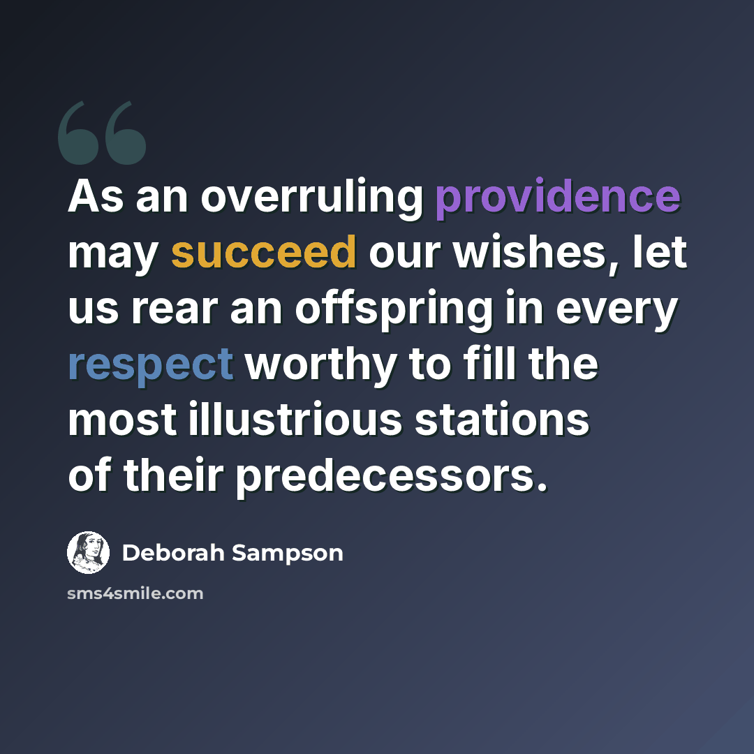 “As an overruling providence may succeed our wishes, let us rear an offspring in every respect worthy to fill the most illustrious stations of their predecessors.” quote by Deborah Sampson