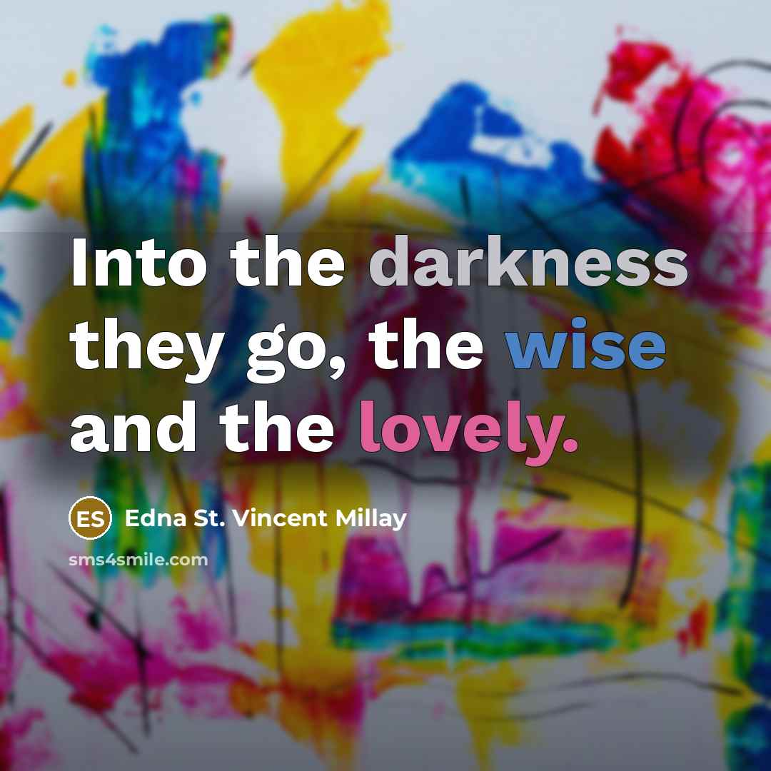 “Into the darkness they go, the wise and the lovely.” quote by Edna St. Vincent Millay