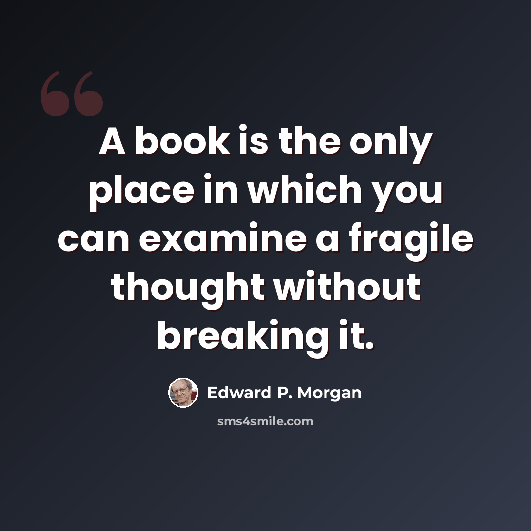 “A book is the only place in which you can examine a fragile thought without breaking it.” quote by Edward P. Morgan