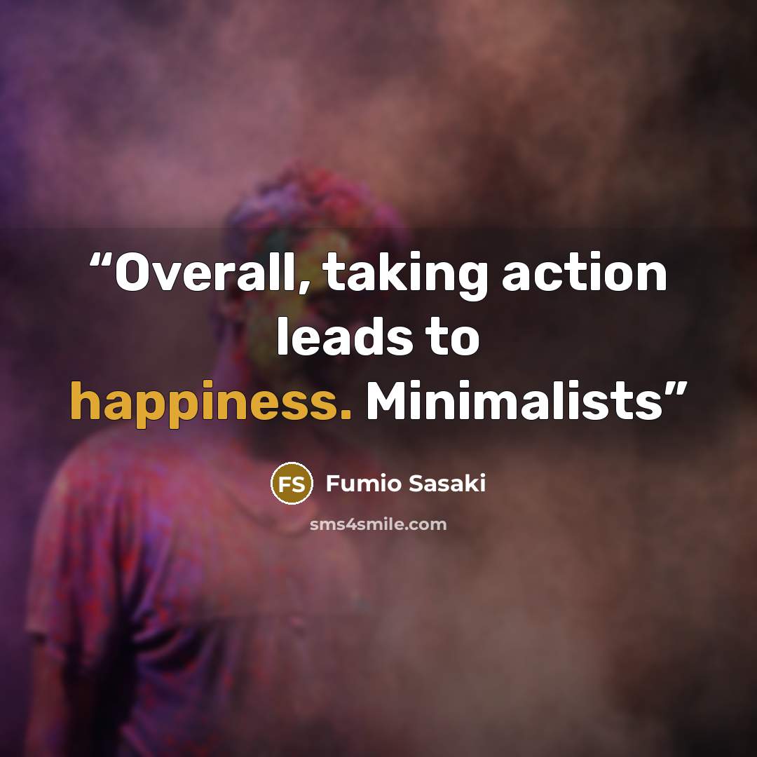 “Overall, taking action leads to happiness. Minimalists” quote by Fumio Sasaki