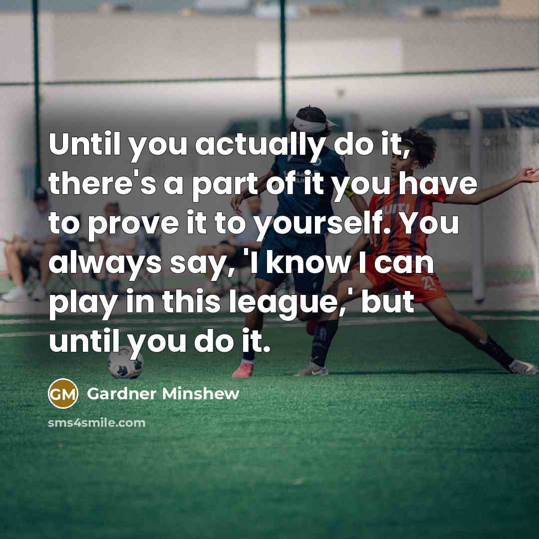 “Until you actually do it, there's a part of it you have to prove it to yourself. You always say, 'I know I can play in this league,' but until you do it.” quote by Gardner Minshew