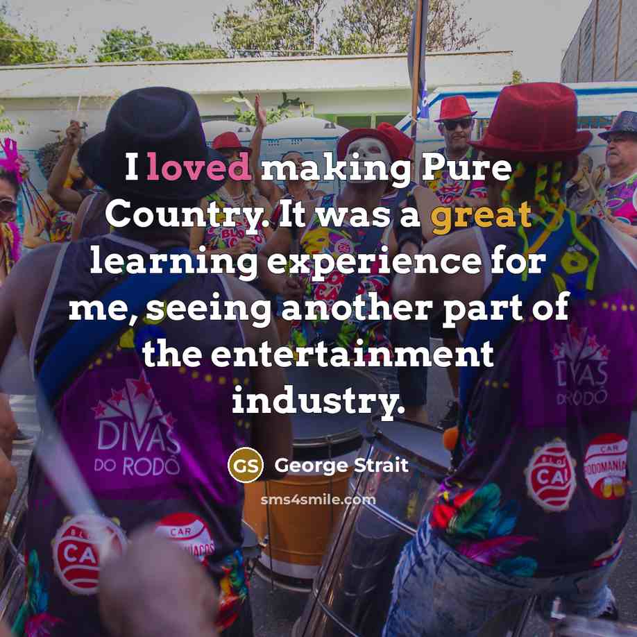 “I loved making Pure Country. It was a great learning experience for me, seeing another part of the entertainment industry.” quote by George Strait