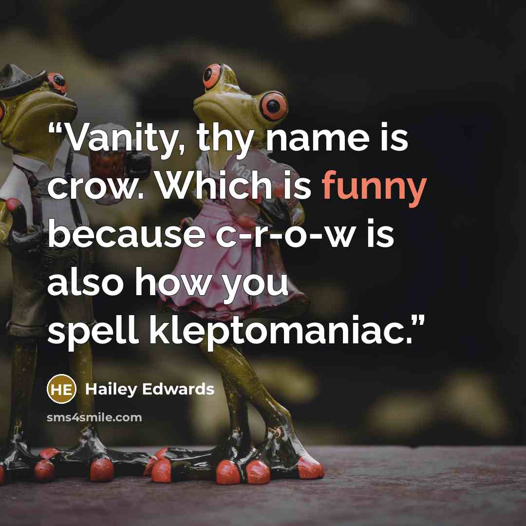 “Vanity, thy name is crow. Which is funny because c-r-o-w is also how you spell kleptomaniac.” quote by Hailey Edwards