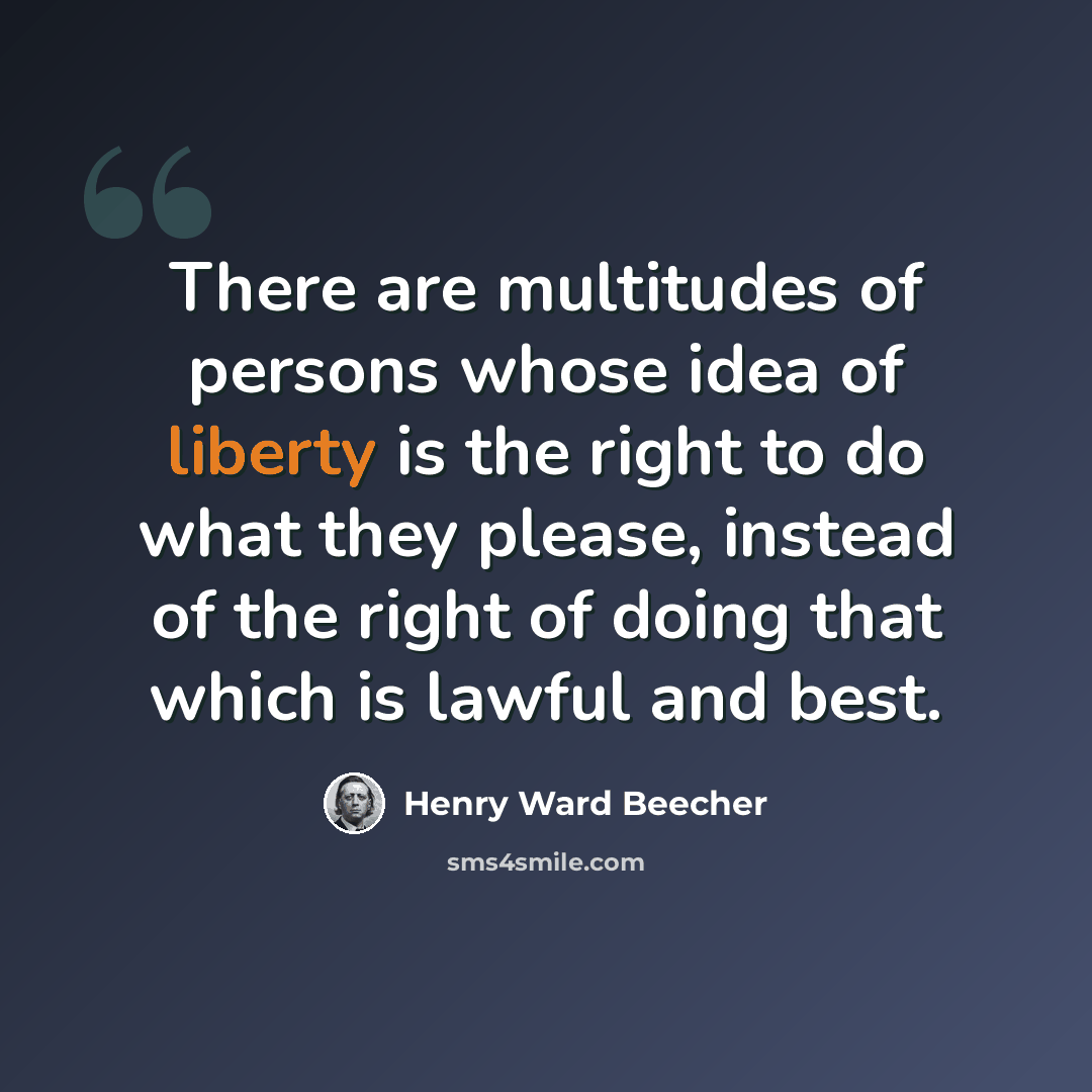 “There are multitudes of persons whose idea of liberty is the right to do what they please, instead of the right of doing that which is lawful and best.” quote by Henry Ward Beecher
